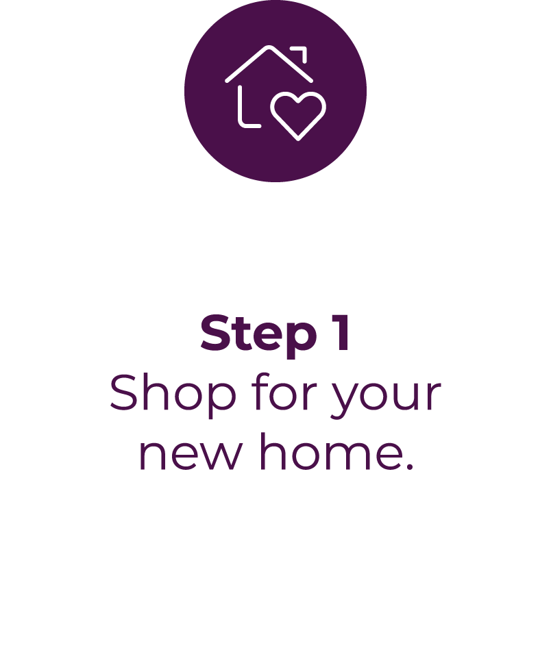 Step 1 - Shop for your new home.